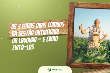 Os 3 erros mais comuns na gestão nutricional da lavoura  e como evitá-los